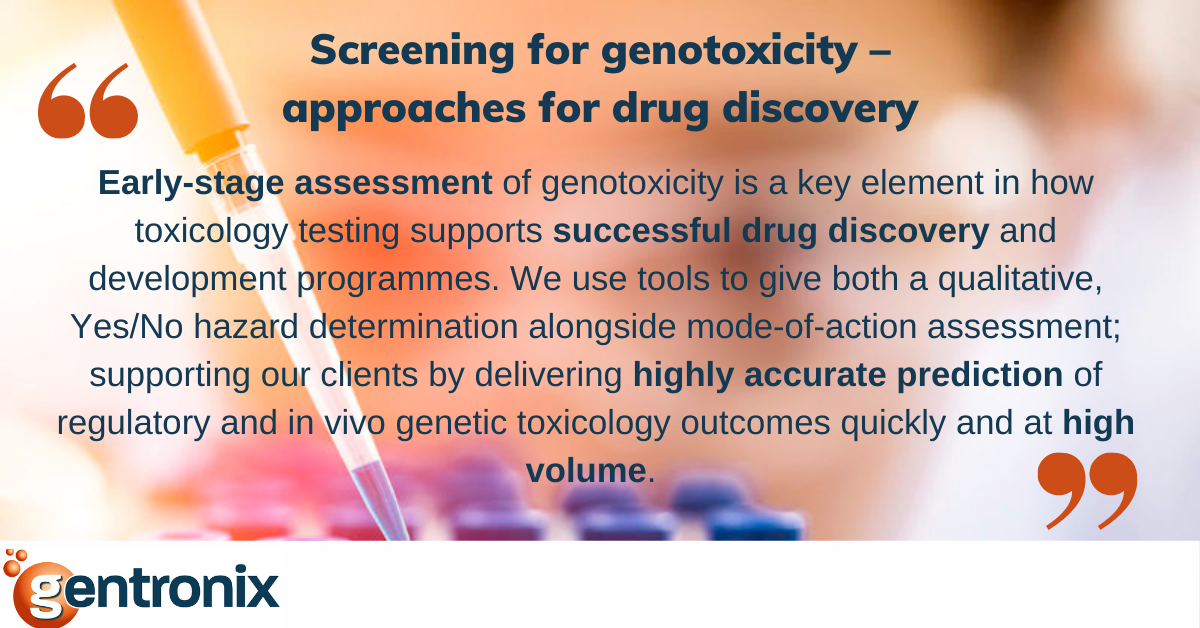 banner containing the wording "Screening for genotoxocity - approaches for frug discovery. Early-stage assessment of genotoxicity is a key element in how toxicology testing supports successful drug discovery and development programmes. We use tools to give both a qualitative, Yes/No hazard determination alongside mode-of-action assessment; supporting our clients by delivering highly accurate prediction of regulaory and in vivo genetic toxicology outcomes quickly and at high volume."